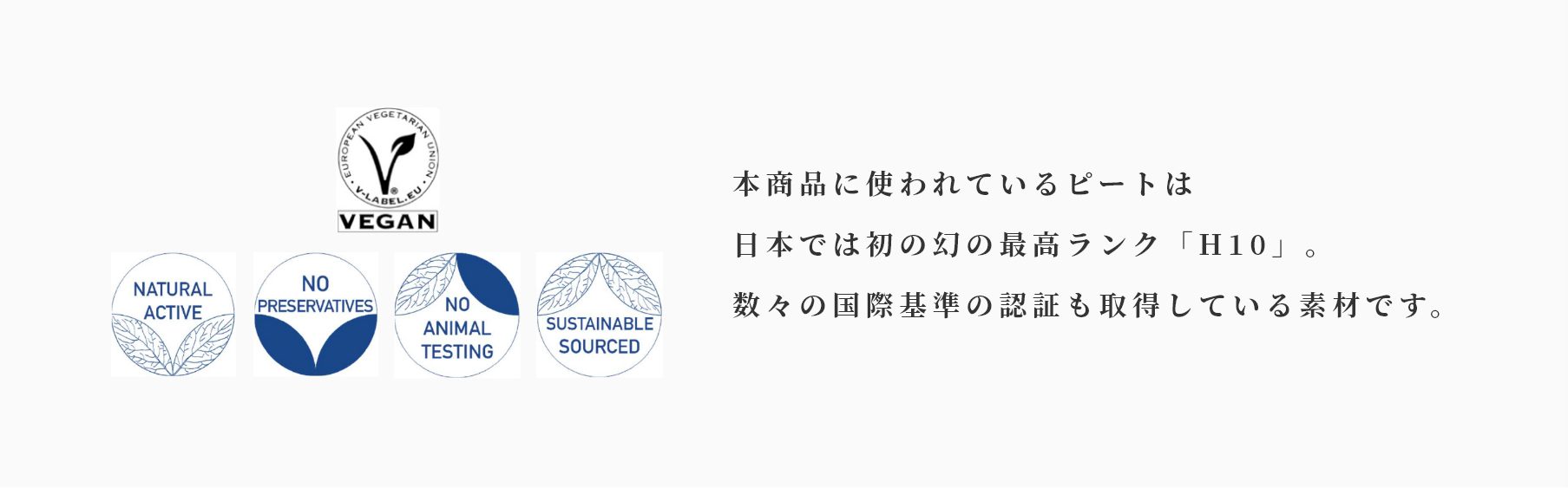 本商品に使われているピートは日本では初の幻の最高ランク「H10」。数々の国際基準の認証も取得している素材です。