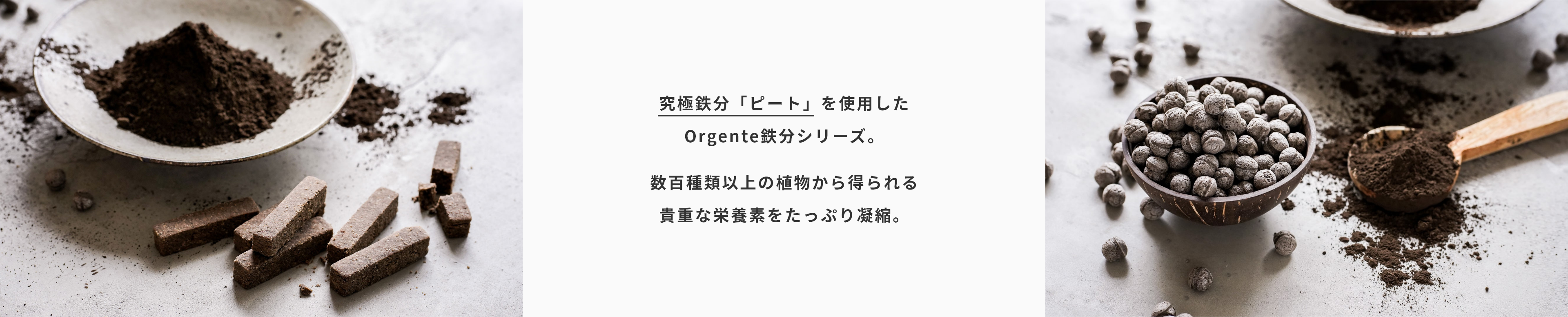 究極鉄分「ピート」を使用したOrgente鉄分シリーズ。